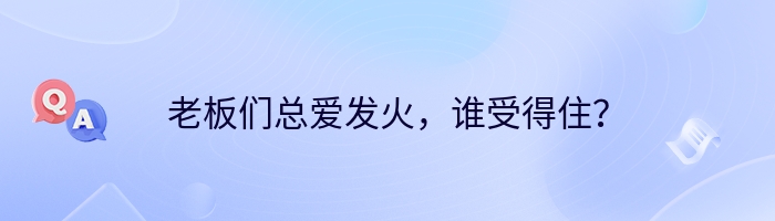 老板们总爱发火,谁受得住?