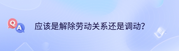 应该是解除劳动关系还是调动？