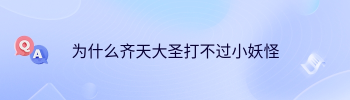为什么齐天大圣打不过小妖怪