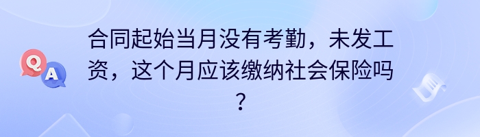 合同起始当月没有考勤，未发工资，这个月应该缴纳社会保险吗？