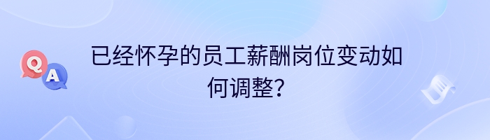 已经怀孕的员工薪酬岗位变动如何调整？