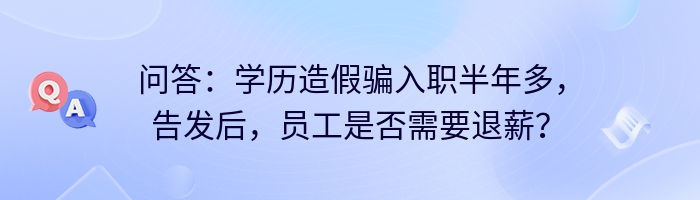 问答:学历造假骗入职半年多,告发后,员工是否需要退薪?