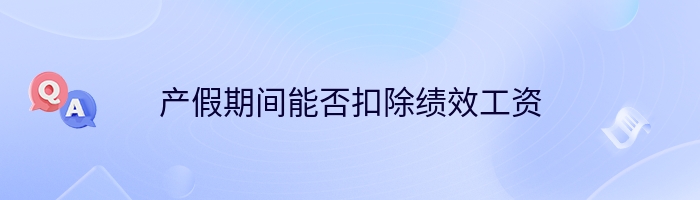 产假期间能否扣除绩效工资