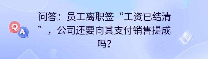 问答：员工离职签“工资已结清”，公司还要向其支付销售提成吗？