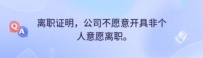 离职证明,公司不愿意开具非个人意愿离职。