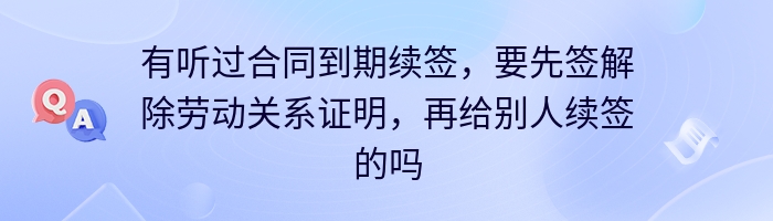 有听过合同到期续签，要先签解除劳动关系证明，再给别人续签的吗？
