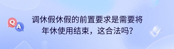 调休假休假的前置要求是需要将年休使用结束，这合法吗？