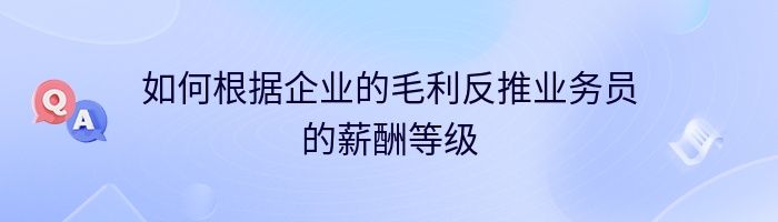 如何根据企业的毛利反推业务员的薪酬等级