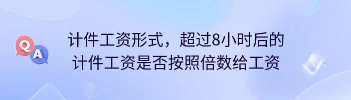 计件工资形式，超过8小时后的计件工资是否按照倍数给工资