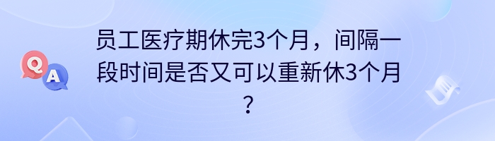 员工医疗期休完3个月，间隔一段时间是否又可以重新休3个月？