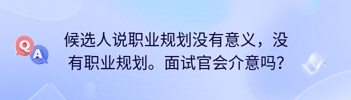 候选人说职业规划没有意义，没有职业规划。面试官会介意吗？