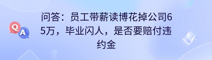 问答:员工带薪读博花掉公司65万,毕业闪人,是否要赔付违约金?