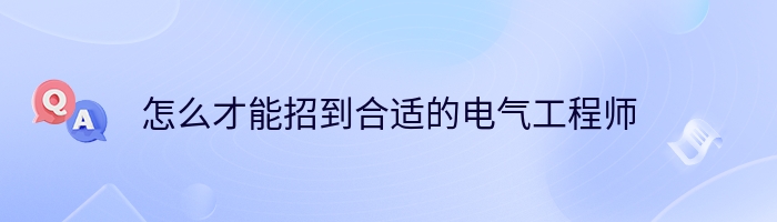 怎么才能招到合适的电气工程师