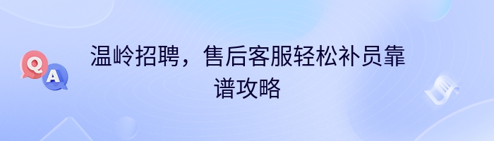 温岭招聘，售后客服轻松补员靠谱攻略