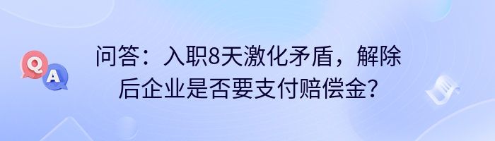 问答：入职8天激化矛盾，解除后企业是否要支付赔偿金？