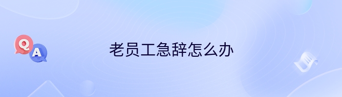 老员工急辞怎么办