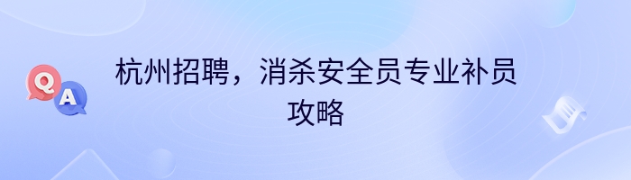 杭州招聘，消杀安全员专业补员攻略