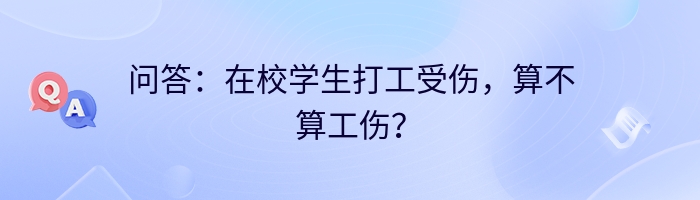 问答:在校学生打工受伤,算不算工伤?