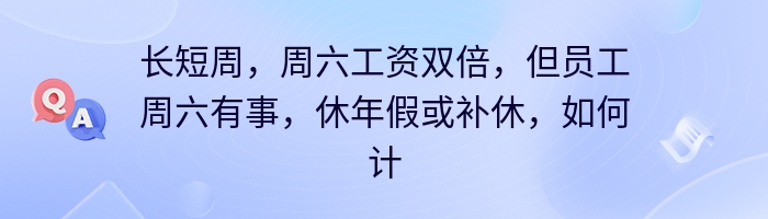长短周，周六工资双倍，但员工周六有事，休年假或补休，如何计