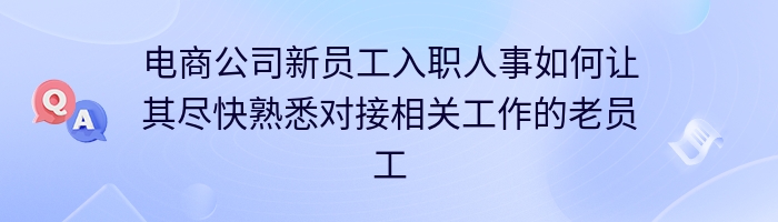 电商公司新员工入职人事如何让其尽快熟悉对接相关工作的老员工