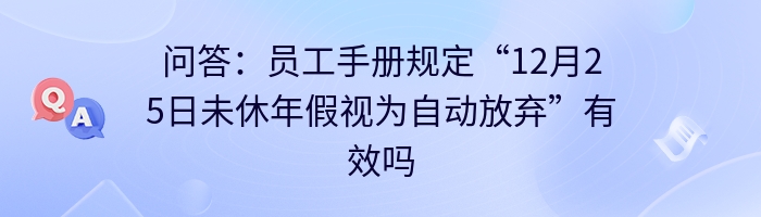 问答：员工手册规定“12月25日未休年假视为自动放弃”有效吗？