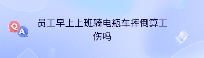 员工早上上班骑电瓶车摔倒算工伤吗