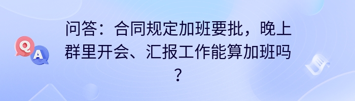 问答:合同规定加班要批,晚上群里开会、汇报工作能算加班吗?