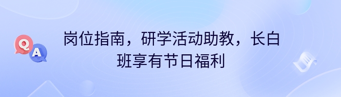 岗位指南，研学活动助教，长白班享有节日福利