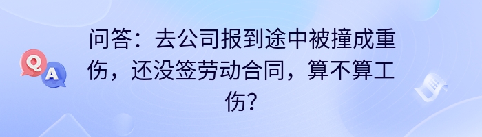 问答：去公司报到途中被撞成重伤，还没签劳动合同，算不算工伤？