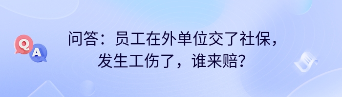 问答：员工在外单位交了社保，发生工伤了，谁来赔？