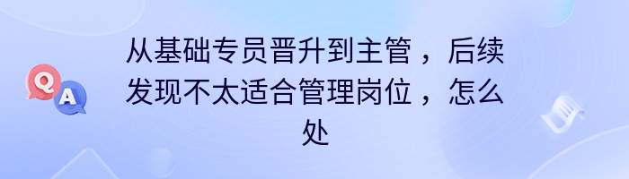 从基础专员晋升到主管 ，后续发现不太适合管理岗位 ，怎么处